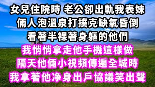 女兒住院時老公卻出軌我表妹，倆人泡溫泉打撲克缺氧昏倒，看著半裸著身軀的他們，我悄悄拿走他手機這樣做，隔天他倆小視頻傳遍全城時，我拿著他净身出戶協議笑出聲#追妻火葬場#大女主#現實情感#家庭