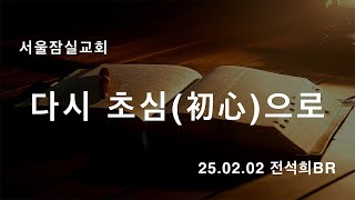 잠실교회(전석희br) 25.02.02 주일말씀(다시 초심으로)