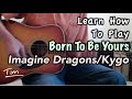 Imagine Dragons and Kygo Born To Be Yours Guitar Lesson, Chords, And Tutorial