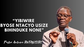 YIBWIRE BYOSE NTACYO USIZE BIHINDUKE NONE|| PASTOR ANTOINE RUTAYISIRE