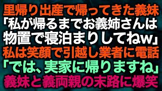 【スカッとする話】里帰り出産で帰ってきた義妹「私が帰るまでお義姉さんは物置で寝泊まりしてねw」私は笑顔で引越し業者に電話「では、実家に帰りますね」義妹と義両親の末路に爆笑【修羅場】