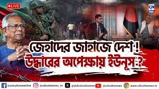 জেহাদের জাহাজে দেশ ! উদ্ধারের অপেক্ষায় ইউনূস ?  | ক্যালকাটা নিউজ