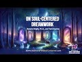 A Soul-Centered Approach to DreamWork using Jungian, Transpersonal, Archetypal, and Depth Psychology