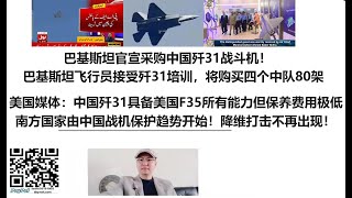 巴基斯坦官宣采购中国歼31战斗机！巴基斯坦飞行员接受歼31培训，将购买四个中队80架！美国媒体：中国歼31具备美国F35所有能力但保养费用极低！全球南方国家由中国战机保护趋势开始！降维打击不再出现！