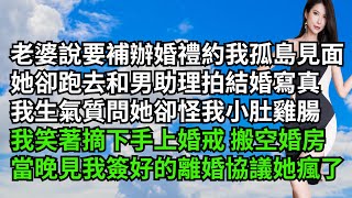 老婆說要補辦婚禮約我孤島見面，她卻跑去和男助理拍結婚寫真，我生氣質問她卻怪我小肚雞腸，我笑著摘下手上婚戒 搬空婚房，當晚見我簽好的離婚協議她瘋了【三味時光】#激情故事#大彬情感#夢雅故事#小說#爽文