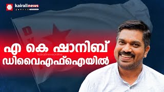 കോൺഗ്രസ് വിട്ട എ കെ ഷാനിബ് ഡിവൈഎഫ്ഐയിലേക്ക്; ഇന്ന് അംഗത്വം സ്വീകരിക്കും | AK Shanib | DYFI