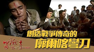 【冒險王】【尼泊爾】創造戰爭傳奇的廓爾喀彎刀 EP35