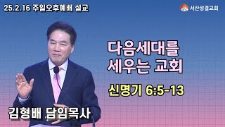 [서산성결교회] 주일오후예배 - 2025년 2월 16일 / 다음세대를 세우는 교회 - 김형배 담임목사 [신명기 6:5-13]