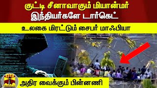 குட்டி சீனாவாகும் மியான்மர்! இந்தியர்களே குறி.! உலகை மிரட்டும் சைபர் மாஃபியா - அதிர வைக்கும் பின்னணி