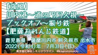 【強風】川内港～道の駅阿久根～ブックオフ～振り鉄【肥薩おれんじ鉄道】　鹿児島県　薩摩川内市　阿久根市　出水市　2022（令和4）年　7月31日（日）