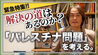 ［第201回｜前編］解決の道はあるのか？緊急特集！「パレスチナ問題」を考える。