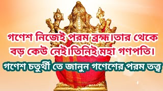 গণেশ নিজেই পরম ব্রহ্ম।তার থেকে বড় কেউ নেই।জানুন গণেশের পরম তত্ত্ব।