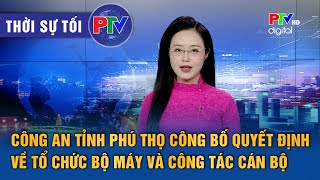 Thời sự Phú Thọ tối 28/2/2025: Công an tỉnh Phú Thọ công bố QĐ về tổ chức bộ máy và công tác cán bộ