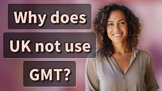 Why does UK not use GMT?