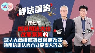 【幫港出聲與HKG報聯合製作‧評法論治】第七集 香港司法大山改革系列（二）司法人員推薦委員會應改革 聘用培訓法官方式更應大改革