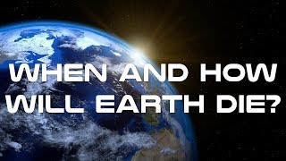 When And How Will Earth Die