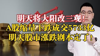 明天将大阳改三观！A股缩量下跌成交5733亿，明天涨跌剧本定了！