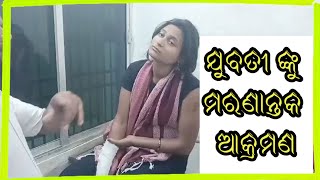 ଯୁବତୀ ଙ୍କୁ ମରଣାନ୍ତକ ଆକ୍ରମଣ।