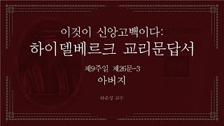 이것이 신앙고백이다: 하이델베르크 교리문답서 26문-3 (아버지) - 라은성 교수