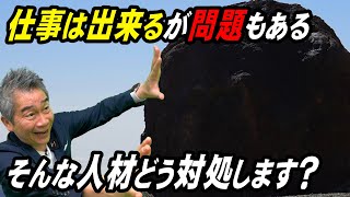 仕事は出来るが問題もあるそんな人材どう対処します？【柴田さんに訊く】