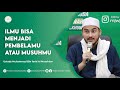 Ilmu Bisa Menjadi Pembelamu Atau Musuhmu - Ustadz Muhammad bin Farid Al Mutohhar