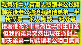 我意外中八百萬大獎跟老公炫耀，聽完後老公強迫我給他弟弟一半：我們是一家人應該一起分享！接著他花3十萬為侄子辦生日宴，但我的弟弟突然出現在派對上，那天弟弟一句話讓老公啞口無言！#情感故事 #深夜淺談