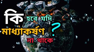 পৃথিবীর মাধ্যাকর্ষণ শক্তি হঠাৎ শুন্য হলে কি হবে।What If The Earth Gravitational Force Suddenly Zero?