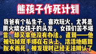 我爸有个私生子，喜欢玩火，尤其是用火烧女孩子的头发。 女孩们苦不堪言，却又拿他没有办法。 直到——他被砍掉双手绑在石头上，活活地晒到脱水而死。被发现时已经无法辨认了。