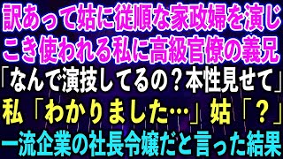 【スカッとする話】訳あって姑に従順な家政婦を演じ、こき使われる私に高級官僚の義兄「なんで演技してるの？本性見せて」私「わかりました…」姑「？」一流企業の社長令嬢だと言った結果【修羅場】