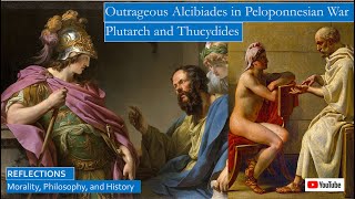Outrageous Alcibiades in Peloponnesian War, according to Plutarch, Thucydides, and Xenophon