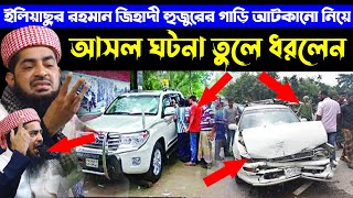 ইলিয়াছুর রহমান জিহাদী হুজুরের গাড়ি আটকানো নিয়ে আসল ঘটনা তুলে ধরলেন - Mufti Ilyasur Rahman Jihadi