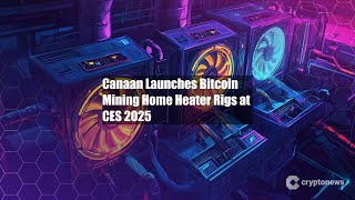 Canaan Launches Bitcoin Mining Home Heater Rigs at CES 2025