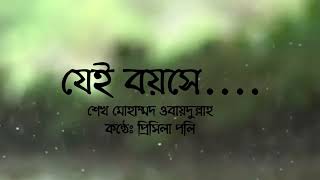 যেই বয়সে..|| কলমে:মো:ওবায়দুল্লাহ শেখ|| কন্ঠেঃ প্রিসিলা পলি