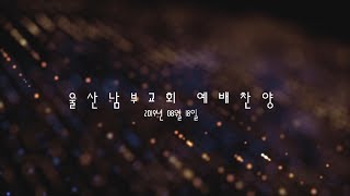 울산남부교회 2019.08.18 예배찬양