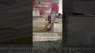 Someone threw a keg through the window at Georgetown Cupcake.