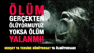 Gerçekten ölüyor'muyuz? Yoksa Ölüm Yalan'mi! Ya ÖlÜm Yoksa!