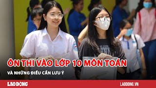 Ôn thi vào lớp 10 môn Toán và những điều cần lưu ý| Báo Lao Động