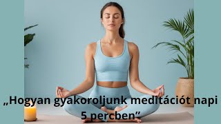 „Hogyan gyakoroljunk meditációt napi 5 percben”