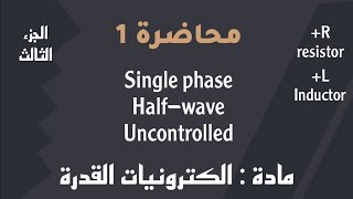 Single phase , Half-wave , Uncontrolled | الكترونيات القدرة | محاضرة 1 | الجزء الثالث