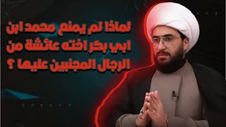 لماذا لم يمنع محمد بن أبي بكر اخته عائشة من الرجال المجنبين عليها ؟