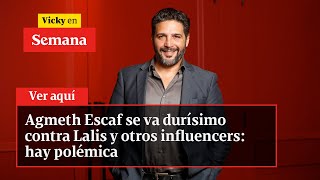 Agmeth Escaf se va durísimo contra Lalis y otros influencers: hay polémica | Vicky en Semana