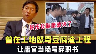 好市長耿彥波火了：曾在工地怒罵豆腐渣工程，讓庸官當場寫辭職書