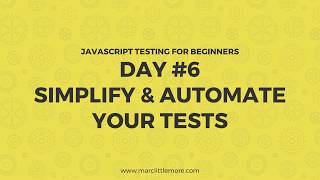 Day 6 - Simplify and Automate Your Tests - JavaScript Testing For Beginners