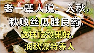 老一輩人說：入秋，秋敗絲瓜勝良藥，這樣吃效果好，潤秋燥特養人