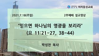 [이리동성교회] 2021.7.18(주일) 주일설교｜ 믿으면 하나님의 영광을 보리라 (요 11:21~27, 38~44)