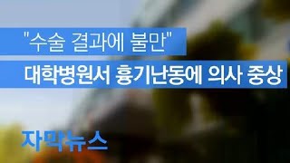 [자막뉴스] “수술 결과에 불만”…대학병원서 흉기난동에 의사 중상 / KBS뉴스(News)