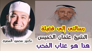 رسالتى إلى فضيلة الشيخ عثمان الخميس .. حفظه الله  ( هذا هو عتاب المُحب )  أخوك  محمود المصرى