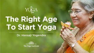 Yoga \u0026 You: The right age to start Yoga | Dr. Hansaji Yogendra