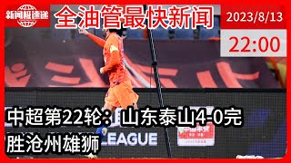 中国新闻08月13日22时：中超：泰山4-0升第3 终结沧州3连胜 费莱尼头槌双响+被拽倒未获点