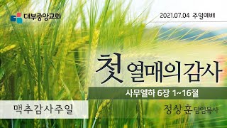 [대부중앙교회] 2021년 07월04일 맥추감사주일ㅣ정상훈목사ㅣ